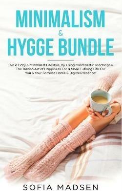Minimalism & Hygge Bundle: Live a Cozy & Minimalist Lifestyle, by Using Minimalistic Teachings & The Danish Art of Happiness For a More Fulfilling Life For You & Your Families Home & Digital Presence! - Sofia Madsen - cover