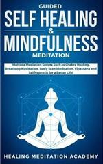 Guided Self Healing & Mindfulness Meditation: Multiple Mediation Scripts Such as Chakra Healing, Breathing Meditation, Body Scan Meditation, Vipassana and Selfhypnosis for a Better Life!