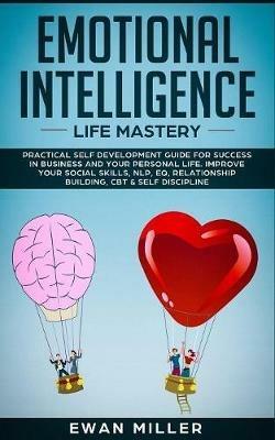 Emotional Intelligence - Life Mastery: Practical self development guide for success in business and your personal life. Improve your Social Skills, NLP, EQ, Relationship Building, CBT & Self Discipline. - Ewan Miller - cover