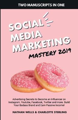Social Media Marketing Mastery 2019: (2 MANUSCRIPTS IN 1): Advertising Secrets to Become an Influencer on Instagram, Youtube, Facebook, Twitter and ... Your Badass Brand and Earn Passive Income! - Nathan Wells,Charlotte Sterling - cover