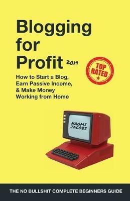 Blogging for Profit 2019: The Complete Beginners Guide on How to Start a Blog, Earn Passive Income, and Make Money Working from Home - Naomi Jacobs - cover
