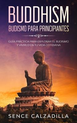 Budismo Para Principiantes: Guia Practica Para Explorar el Budismo y Vivirlo en tu Vida Cotidiana - Sence Calzadilla - cover