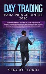 Day Trading Para Principiantes 2020: Guia Practica Para Iniciarse en el Day Trading Que Incluye Psicologia Comercial, Administracion Del Dinero, Disciplina, Herramientas y Estrategias Comerciales