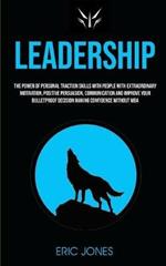 Leadership: The Power Of Personal Traction Skills With People With Extraordinary Motivation, Positive, Persuasion, Communication And Improve Your Bulletproof Decision Making Confidence Without MBA