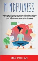 Self Help: Mindfulness: Learn How to Change Your Mind and Stop Being Anxious Over Nothing and Beat Anxiety and Depression With Yoga Meditation for Better Focus and Peace