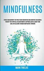 Mindfulness: Stress Management for Practicing Meditation and Cognitive Behavioral Therapy for Spiritual Enlightenment, Happiness and Cleanse Your Soul by Releasing Tension and Positive Thinking