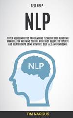 Self Help: NLP: Super Neurolinguistic Programming Techniques for Removing Manipulation and Mind Control and Enjoy Relentless Success and Relationships Using Hypnosis, Self Talk and Confidence