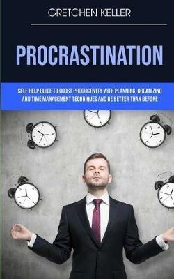 Procrastination: Self Help Guide To Boost Productivity With Planning, Organizing And Time Management Techniques And Be Better Than Before - Gretchen Keller - cover
