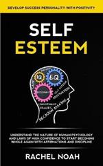 Self Esteem: Understand the Nature of Human Psychology and Laws of High Confidence to Start Becoming Whole Again With Affirmations and Discipline (Develop Success Personality With Positivity)