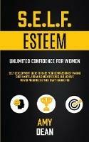 Self Esteem: Self Development Guide To Raise Your Compassion By Making Good Habits, Breaking Negative Ones And Achieve Power Presence So They Can't Ignore You (Unlimited Confidence For Women) - Amy Dean - cover