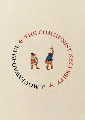 The Communist Necessity: Prolegomena to Any Future Radical Theory - J Moufawad-Paul - cover