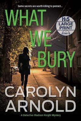 What We Bury: A totally gripping, addictive and heart-pounding crime thriller - Carolyn Arnold - cover