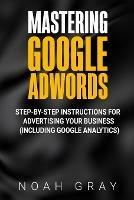 Mastering Google AdWords: Step-by-Step Instructions for Advertising Your Business (Including Google Analytics)