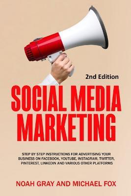 Social Media Marketing: Step by Step Instructions For Advertising Your Business on Facebook, Youtube, Instagram, Twitter, Pinterest, Linkedin and Various Other Platforms [2nd Edition] - Noah Gray - cover