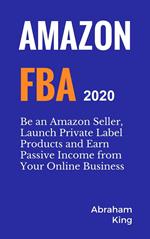 Amazon FBA 2020-2021: Be an Amazon Seller, Launch Private Label Products and Earn Passive Income From Your Online Business