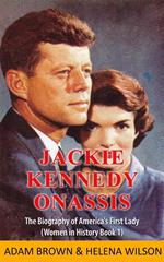 Jackie Kennedy Onassis: The Biography of America’s First Lady (Women in History Book 1)