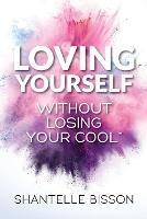 Loving Yourself Without Losing Your Cool: A guide to help you get back to loving YOURSELF unapologetically - Shantelle Bisson - cover