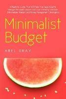 Minimalist Budget: The Realistic Guide That Will Help You Save Wealth, Manage Personal Finances and Live a Healthy Lifestyle (Minimalism, Mindset and Money Management Strategies) - Abel Gray - cover