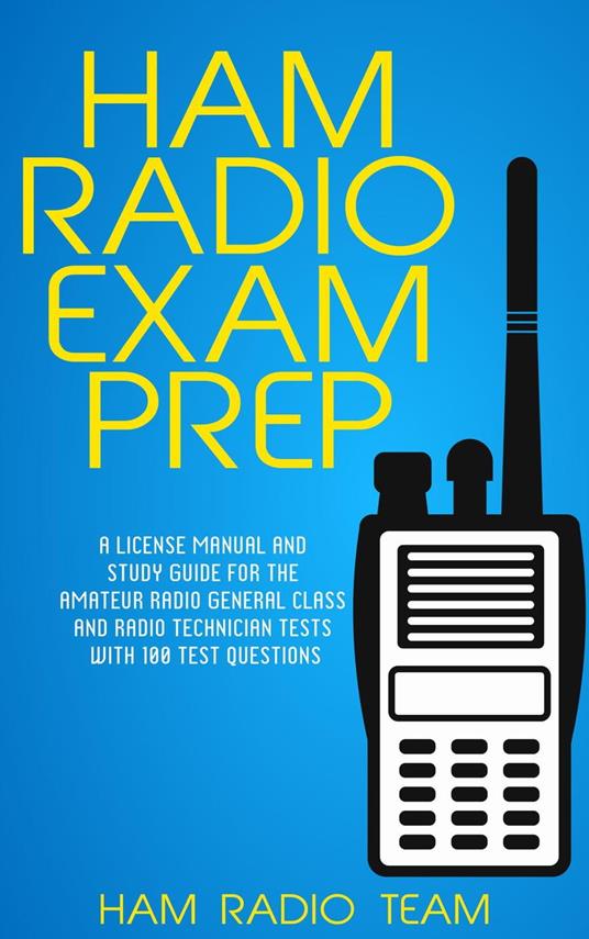 Ham Radio Exam Prep: A License Manual and Study Guide for the Amateur Radio General Class and Radio Technician Tests with 100 Test Questions