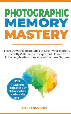 Photographic Memory Mastery: Learn Powerful Techniques to Boost your Memory Instantly & Remember Important Details for Achieving Academic, Work and Business Success (Bonus Lessons on Focus) - Steve Chambers - cover