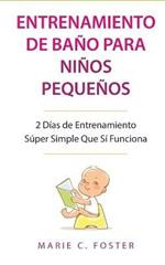 Entrenamiento de Bano para Ninos Pequenos [Toddler Potty Training]: 2 Dias de Entrenamiento Super Simple Que Si Funciona [Incredibly Simple 2-Day Potty Training That Works]