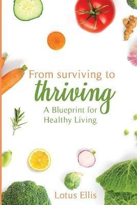 From Surviving to Thriving: A Blueprint for Healthy Living - Lotus Ellis - cover