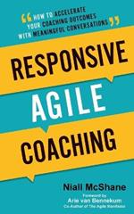 Responsive Agile Coaching: How to Accelerate Your Coaching Outcomes with Meaningful Conversations