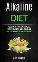 Alkaline Diet: The Beginners Guide to Alkaline Diet for Weight Loss and Reset Your Health ( Eat Healthy, Burn Fat and Feel Better)