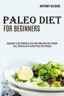 Paleo Diet for Beginners: Essentials to Get Started on Your New Paleo Diet and Lifestyle (Easy, Delicious and Healthy Paleo Diet Recipes) - Anthony Bledsoe - cover