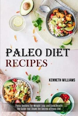 Paleo Diet Recipes: The Guide That Shows the Secrets of Paleo Diet (Paleo Recipes for Weight Loss and Good Health) - Kenneth Williams - cover