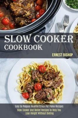 Slow Cooker Cookbook: Slow Cooker and Skillet Recipes to Help You Lose Weight Without Dieting (Easy to Prepare Healthy Crock Pot Paleo Recipes) - Ernest Bishop - cover