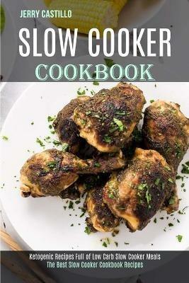 Slow Cooker Cookbook: The Best Slow Cooker Cookbook Recipes (Ketogenic Recipes Full of Low Carb Slow Cooker Meals) - Jerry Castillo - cover