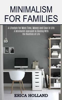 Minimalism for Families: A Minimalist Approach to Dealing With the Realities of Life (A Lifestyle for More Time, Money and Ease in Life) - Erica Holland - cover