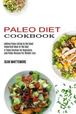 Paleo Diet Cookbook: Adding Paleo Eating to the Most Important Meal of the Day! (A Paleo Solution for Beginners, and Paleo Recipes for Weight Loss) - Sean Whittemore - cover