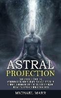 Astral Projection: Ultimate Guide Master to the Art of Lucid Dreaming and Discover Your Own Expanding Consciousness (Experience Lucid Dreaming, Hypnogogic State, Meditation and Prove Your Immortality) - Michael Marr - cover
