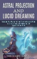 Astral Projection and Lucid Dreaming: Transcend Your Physical Self and Travel to the Astral Plane (Out-of-body Travel, Guided Meditation, Self Hypnosis, Binaural Beats)