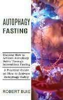 Autophagy Fasting: A Practical Guide on How to Activate Autophagy Safely (Discover How to Activate Autophagy Safely Through Intermittent Fasting) - Robert Buie - cover