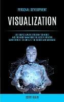 Personal Development: Visualization: Use Creative Law of Attraction Techniques and for Anger Management and Master Vibration Manifesting to Set Your Life for Success and Abundance