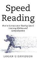 Speed Reading: How to Increase your Reading Speed, Learning Abilities and Comprehension - Logan G Davidson - cover