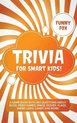 Trivia for Smart Kids!: A Game Book with 300 Questions About Bugs, Video Games, Space, Movies, Flags, Weird Laws, Candy and More! - Funny Fox - cover