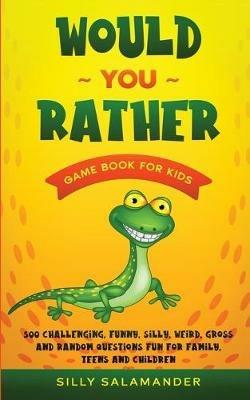 Would You Rather Game Book for Kids: 500 Challenging, Funny, Silly, Weird, Gross and Random Questions Fun for Family, Teens and Children - Silly Salamander - cover