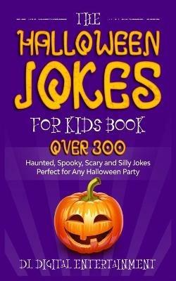 The Halloween Jokes for Kids Book: Over 300 Haunted, Spooky, Scary and Silly Jokes Perfect for Any Halloween Party - DL Digital Entertainment - cover