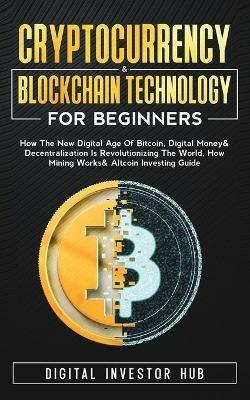 Cryptocurrency & Blockchain Technology For Beginners: How The New Digital Age of Bitcoin, Digital Money & Decentralization Is Revolutionizing The World, How Mining Works & Altcoin Investing Guide - Digital Investor Hub - cover