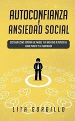 Autoconfianza y ansiedad social: Descubre como superar la timidez y la ansiedad a traves del amor propio y la compasion