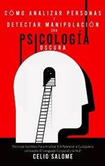 Cómo analizar personas y detectar manipulación con psicología oscura: Técnicas Secretas Para Analizar E Influenciar a Cualquiera Utilizando El Lenguaje Corporal y la NLP
