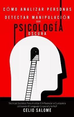 Cómo analizar personas y detectar manipulación con psicología oscura: Técnicas Secretas Para Analizar E Influenciar a Cualquiera Utilizando El Lenguaje Corporal y la NLP - Celio Salome - cover