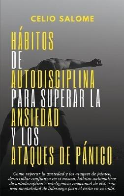 Hábitos de autodisciplina para superar la ansiedad y los ataques de pánico: Cómo superar la ansiedad y los ataques de pánico, desarrollar confianza en sí mismo, hábitos automáticos de autodisciplina - Celio Salome - cover
