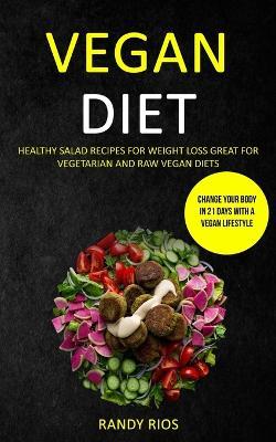 Vegan Diet: Healthy Salad Recipes for Weight Loss, Great for Vegetarian and Raw Vegan Diets (Change Your Body in 21 Days with a Vegan Lifestyle) - Randy Rios - cover
