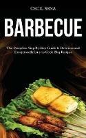 Barbecue: The Complete Step-By-Step Guide & Delicious and Exceptionally Easy to Cook Bbq Recipes - Cecil Sena - cover