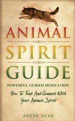 Animal Spirit Guide: Powerful Guided Meditation To Find And Connect With Your Animal Spirit: Powerful Guided Meditation: Powerful G: POWERFUL GUIDED MEDITATIO